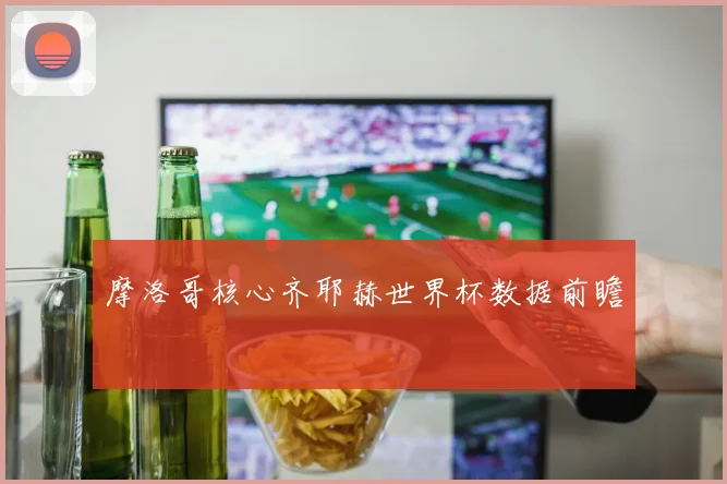 摩洛哥核心齐耶赫世界杯数据前瞻