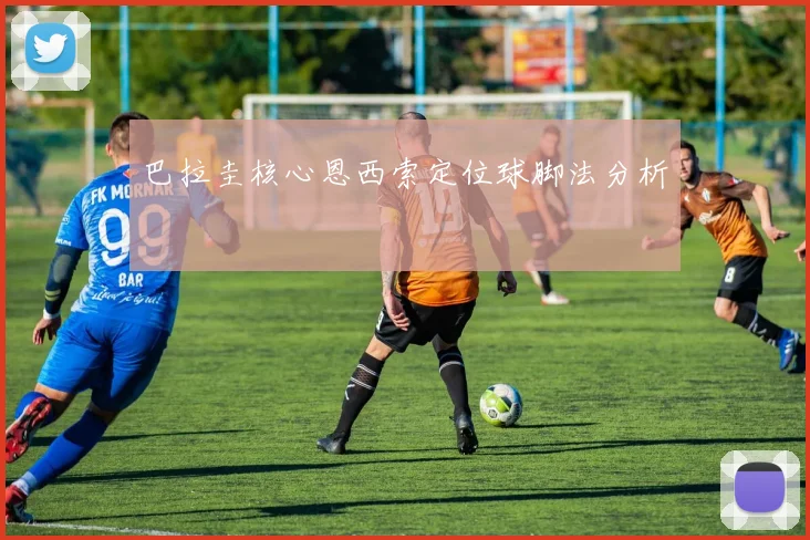 巴拉圭核心恩西索定位球脚法分析