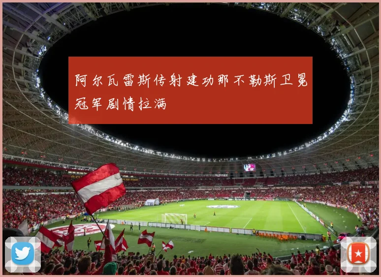 阿尔瓦雷斯传射建功那不勒斯卫冕冠军剧情拉满