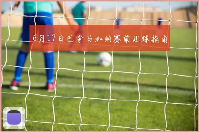 6月17日巴拿马加纳赛前进球指南