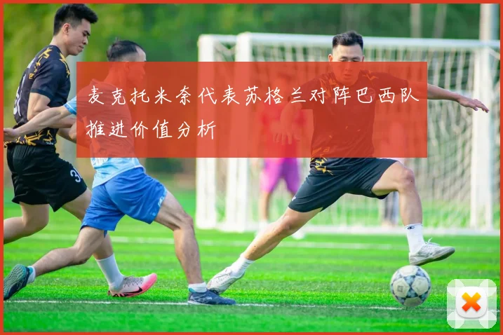 麦克托米奈代表苏格兰对阵巴西队推进价值分析