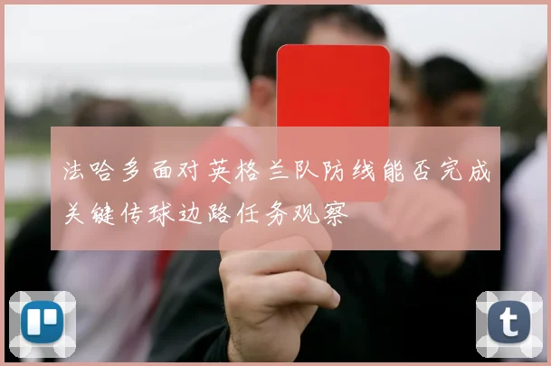 法哈多面对英格兰队防线能否完成关键传球边路任务观察