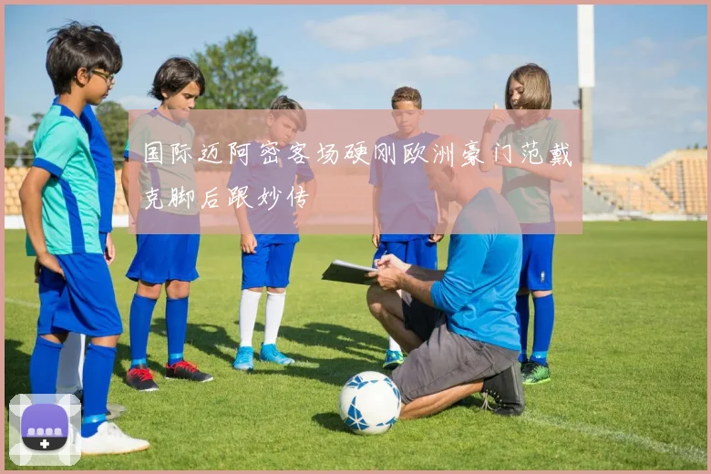 国际迈阿密客场硬刚欧洲豪门范戴克脚后跟妙传