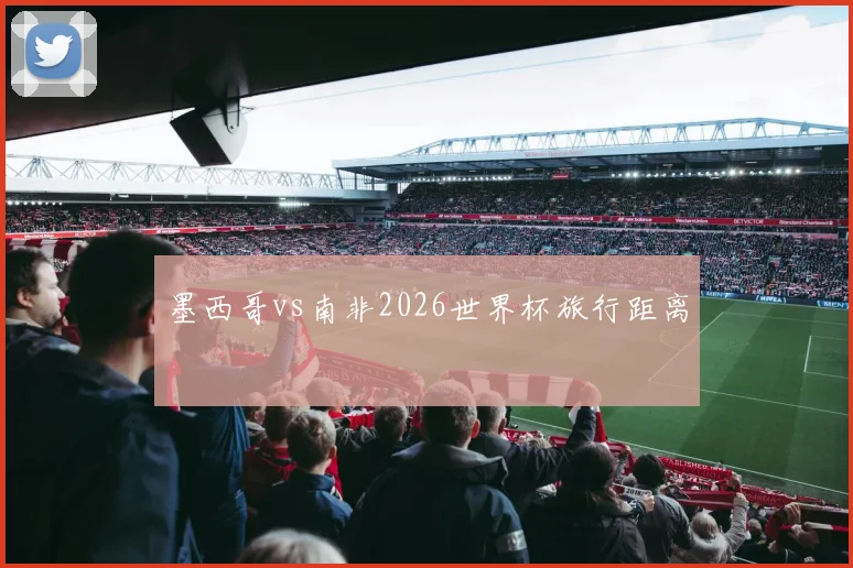 墨西哥vs南非2026世界杯旅行距离