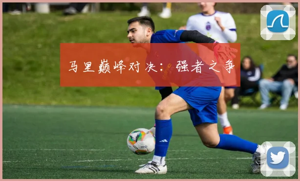 马里巅峰对决：强者之争