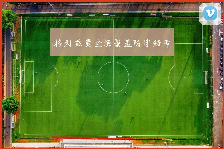 格列兹曼全场覆盖防守赔率