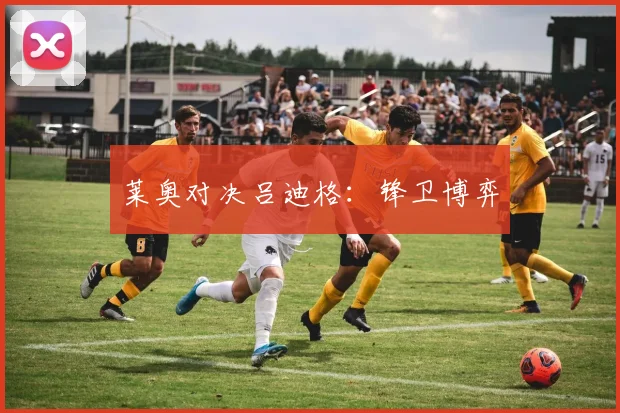 莱奥对决吕迪格：锋卫博弈