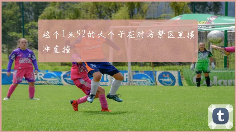 这个1米92的大个子在对方禁区里横冲直撞