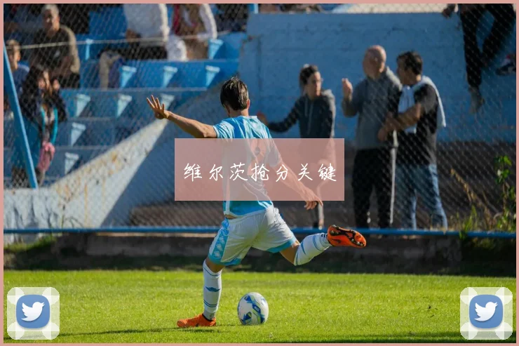 维尔茨抢分关键