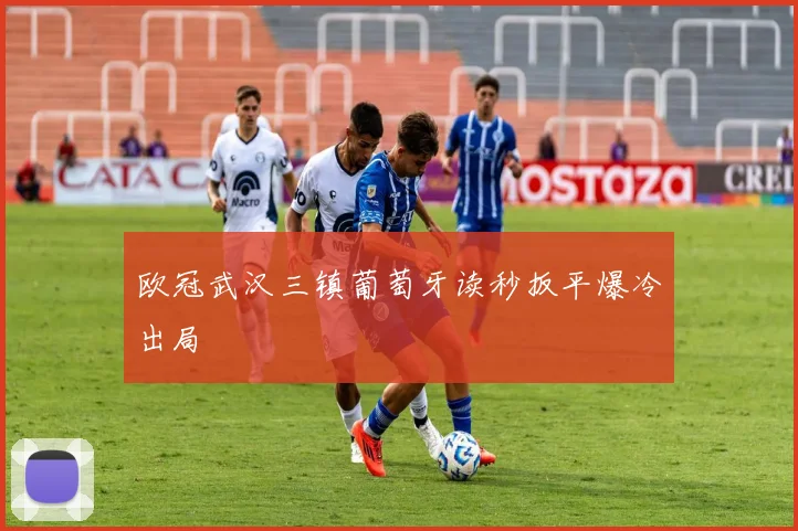 欧冠武汉三镇葡萄牙读秒扳平爆冷出局