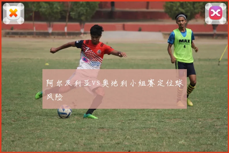 阿尔及利亚vs奥地利小组赛定位球风险
