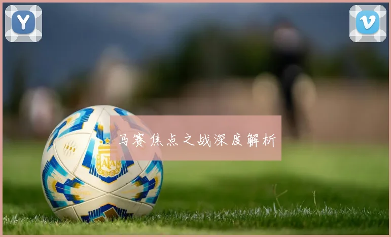 马赛焦点之战深度解析