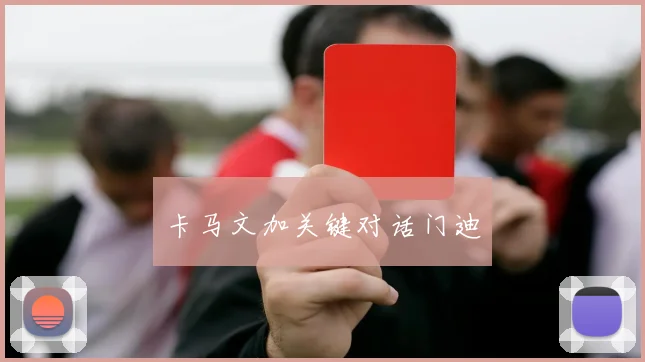 卡马文加关键对话门迪