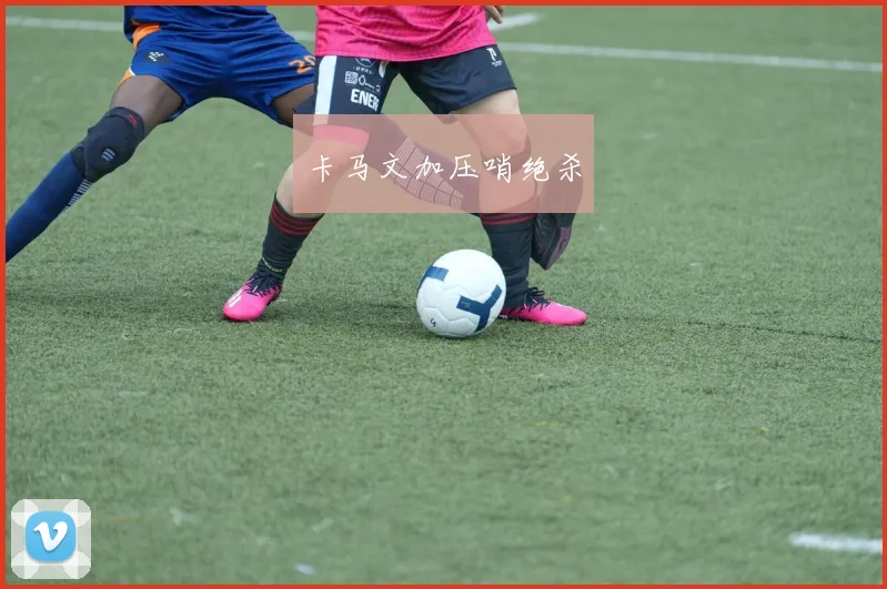 卡马文加压哨绝杀