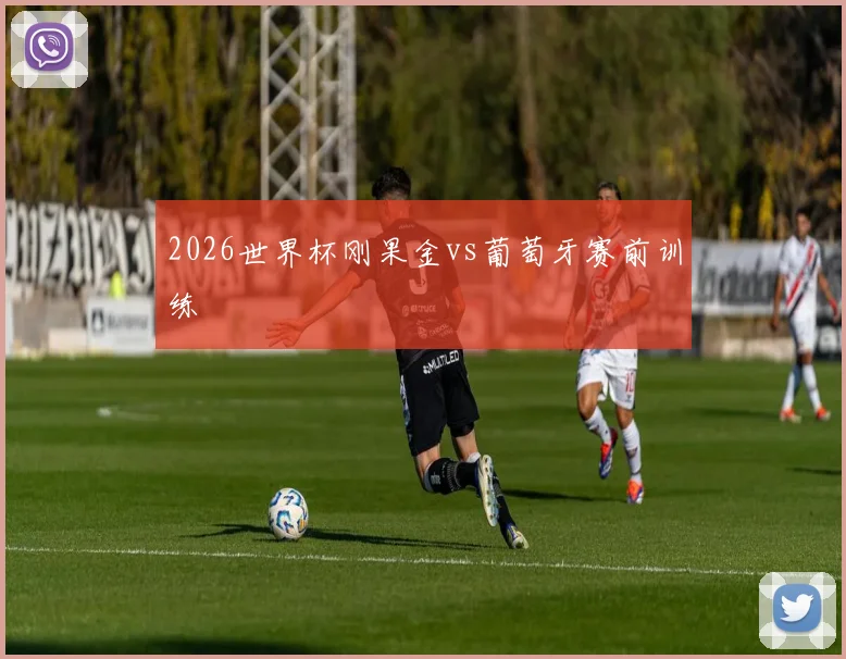 2026世界杯刚果金vs葡萄牙赛前训练