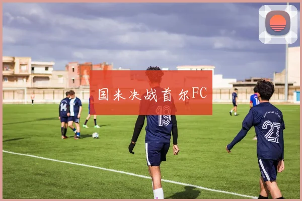 国米决战首尔FC