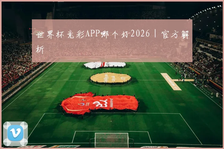 世界杯竞彩APP哪个好2026｜官方解析