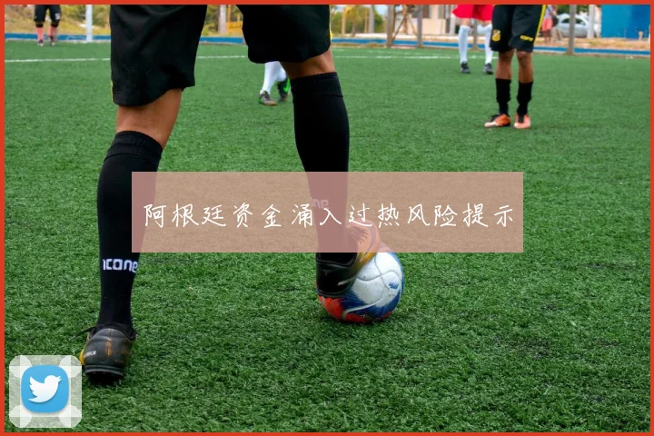 阿根廷资金涌入过热风险提示