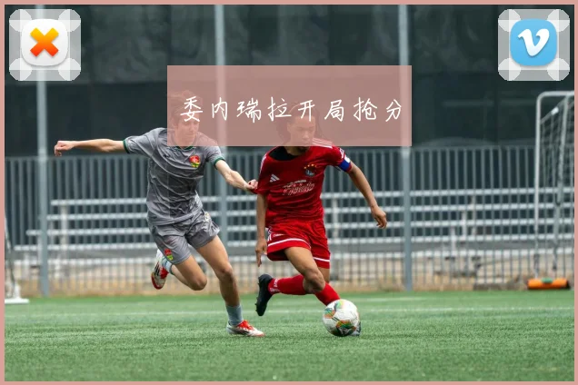 委内瑞拉开局抢分