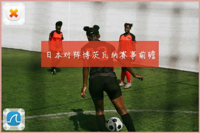 日本对阵博茨瓦纳赛事前瞻