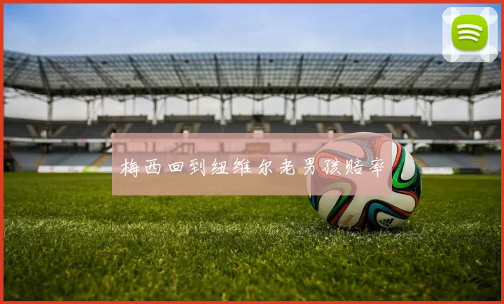 梅西回到纽维尔老男孩赔率