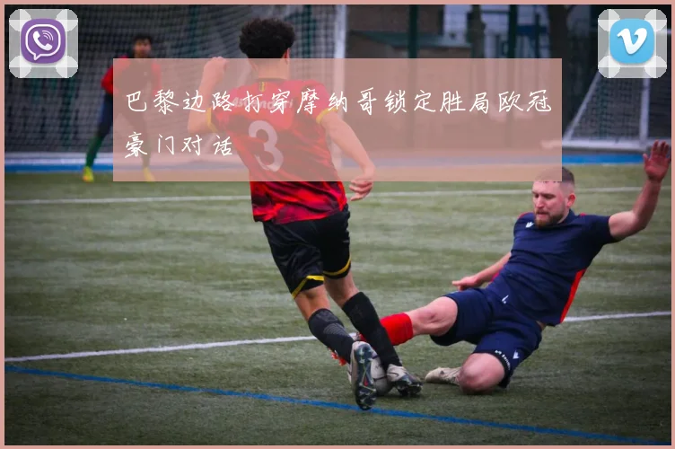 巴黎边路打穿摩纳哥锁定胜局欧冠豪门对话