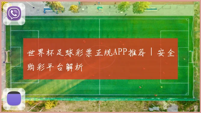 世界杯足球彩票正规APP推荐｜安全购彩平台解析