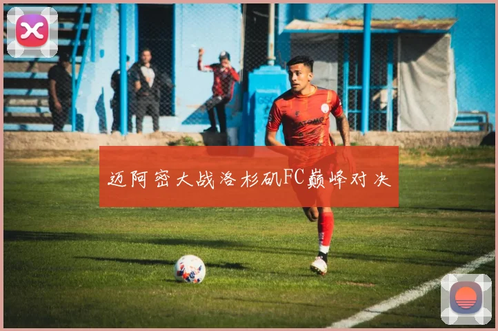 迈阿密大战洛杉矶FC巅峰对决