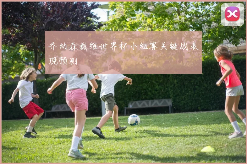 乔纳森戴维世界杯小组赛关键战表现预测
