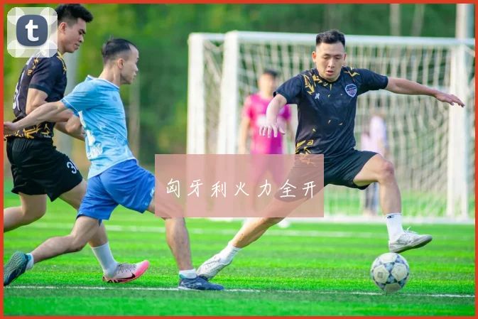 匈牙利火力全开