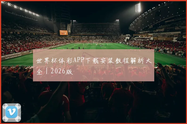 世界杯体彩APP下载安装教程解析大全｜2026版