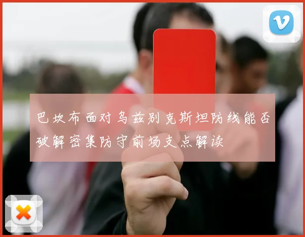 巴坎布面对乌兹别克斯坦防线能否破解密集防守前场支点解读
