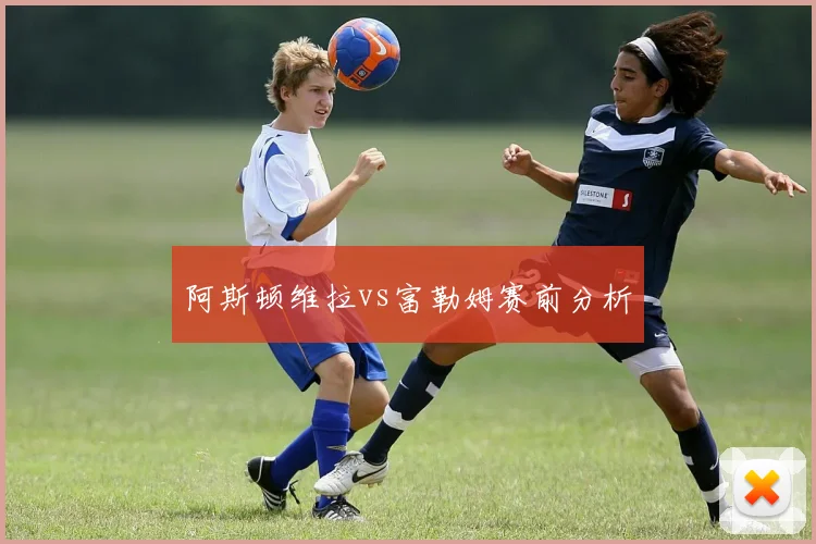 阿斯顿维拉vs富勒姆赛前分析
