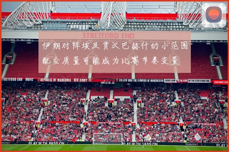 伊朗对阵埃及贾汉巴赫什的小范围配合质量可能成为比赛节奏变量