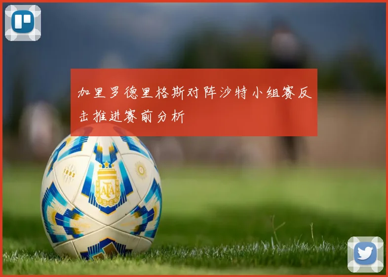 加里罗德里格斯对阵沙特小组赛反击推进赛前分析
