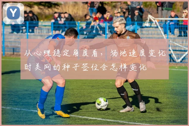 从心理稳定角度看,场地速度变化时美网的种子签位会怎样变化