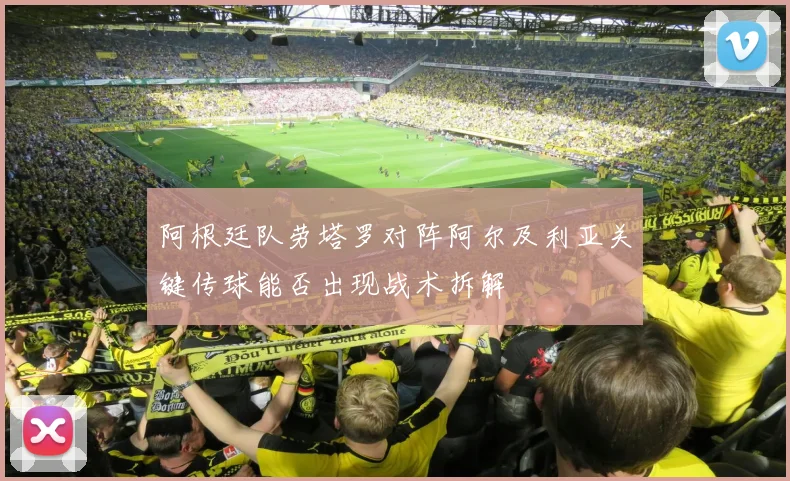 阿根廷队劳塔罗对阵阿尔及利亚关键传球能否出现战术拆解