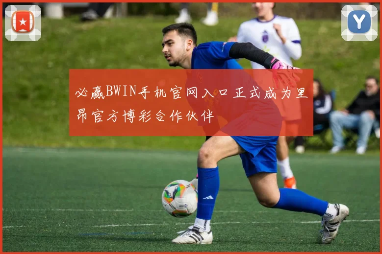 必赢BWIN手机官网入口正式成为里昂官方博彩合作伙伴