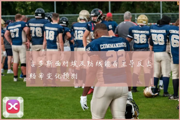 古多斯面对埃及防线能否主导反击赔率变化预测