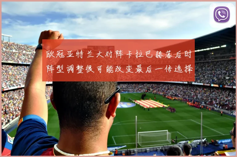 欧冠亚特兰大对阵卡拉巴赫落后时阵型调整很可能改变最后一传选择