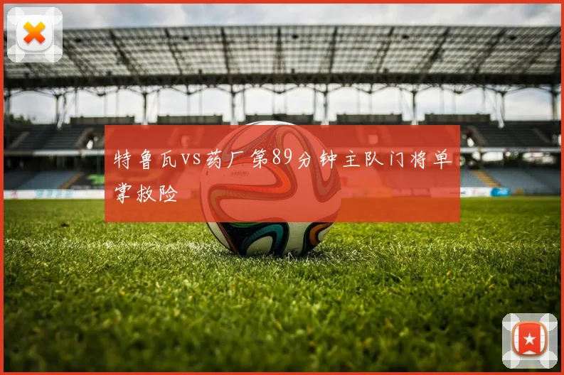 特鲁瓦vs药厂第89分钟主队门将单掌救险
